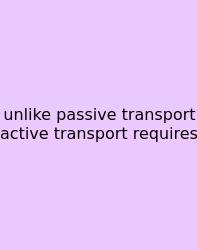 Unlike Passive Transport Active Transport Requires