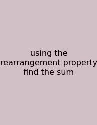 Using The Rearrangement Property Find The Sum