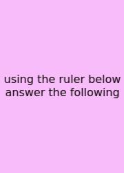 Using The Ruler Below Answer The Following