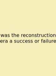 Was The Reconstruction Era A Success Or Failure