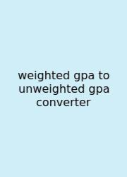 Weighted Gpa To Unweighted Gpa Converter