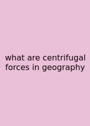 What Are Centrifugal Forces In Geography