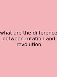 What Are The Difference Between Rotation And Revolution