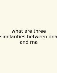 What Are Three Similarities Between Dna And Rna