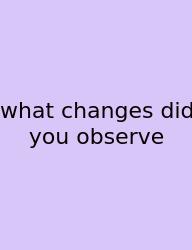 What Changes Did You Observe