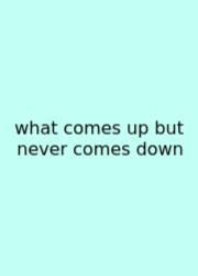 What Comes Up But Never Comes Down