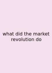 What Did The Market Revolution Do
