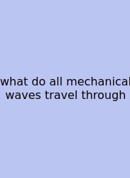 What Do All Mechanical Waves Travel Through