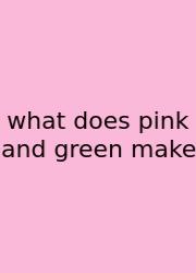 What Does Pink And Green Make