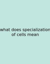 What Does Specialization Of Cells Mean