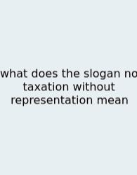 What Does The Slogan No Taxation Without Representation Mean
