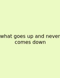 What Goes Up And Never Comes Down