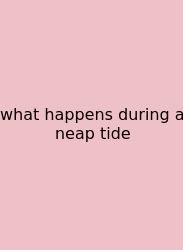 What Happens During A Neap Tide