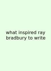 What Inspired Ray Bradbury To Write