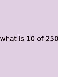 What Is 10 Of 250