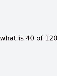 What Is 40 Of 120