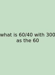 What Is 60/40 With 300 As The 60