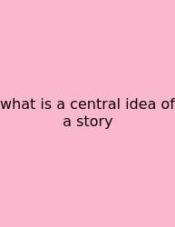 What Is A Central Idea Of A Story