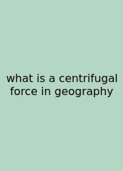 What Is A Centrifugal Force In Geography