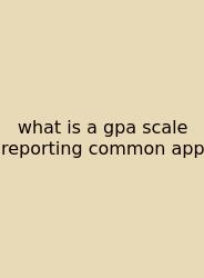 What Is A Gpa Scale Reporting Common App