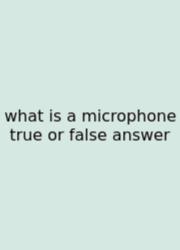 What Is A Microphone True Or False Answer