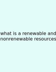 What Is A Renewable And Nonrenewable Resources