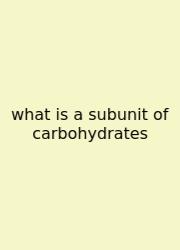 What Is A Subunit Of Carbohydrates