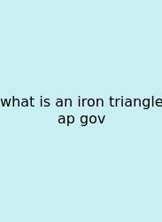 What Is An Iron Triangle Ap Gov