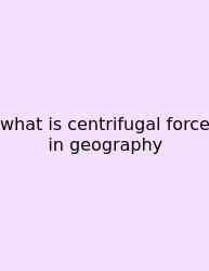 What Is Centrifugal Force In Geography