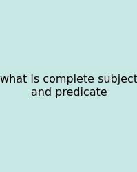 What Is Complete Subject And Predicate