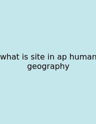 What Is Site In Ap Human Geography
