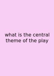 What Is The Central Theme Of The Play