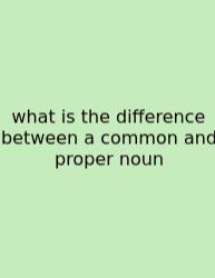 What Is The Difference Between A Common And Proper Noun