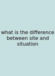 What Is The Difference Between Site And Situation