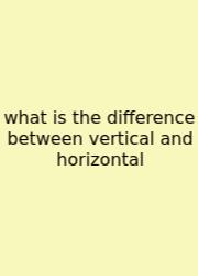 What Is The Difference Between Vertical And Horizontal