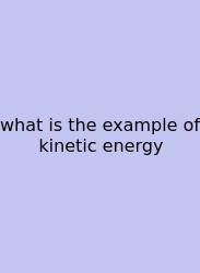 What Is The Example Of Kinetic Energy