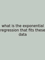 What Is The Exponential Regression That Fits These Data