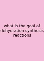What Is The Goal Of Dehydration Synthesis Reactions