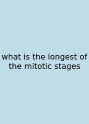 What Is The Longest Of The Mitotic Stages