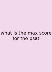 What Is The Max Score For The Psat