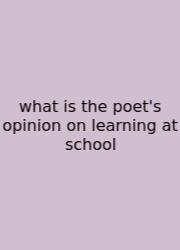 What Is The Poet's Opinion On Learning At School