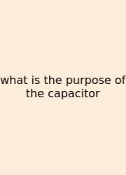 What Is The Purpose Of The Capacitor