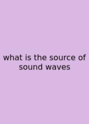 What Is The Source Of Sound Waves