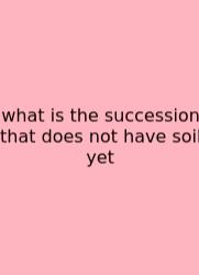 What Is The Succession That Does Not Have Soil Yet