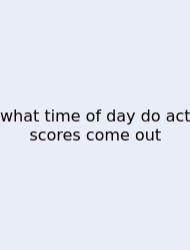 What Time Of Day Do Act Scores Come Out