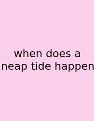 When Does A Neap Tide Happen