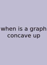 When Is A Graph Concave Up