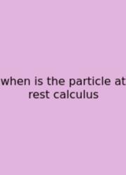 When Is The Particle At Rest Calculus