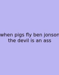 When Pigs Fly Ben Jonson The Devil Is An Ass