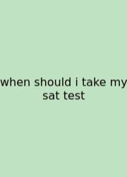 When Should I Take My Sat Test